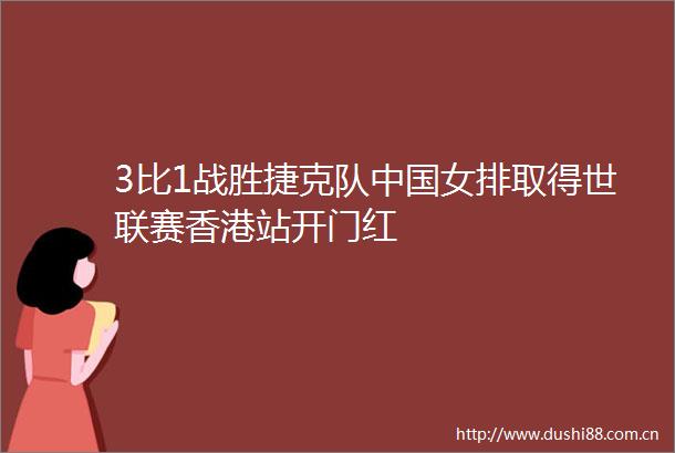 3比1战胜捷克队女排取得世联赛香港站开门红