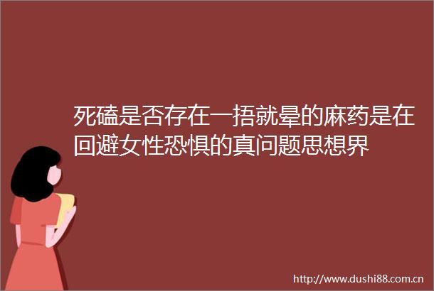 死磕是否存在一捂就晕的麻药是在回避女性恐惧的真问题思想界