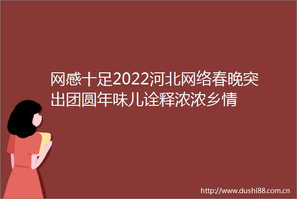 网感十足2022河北网络春晚突出团圆年味儿诠释浓浓乡情