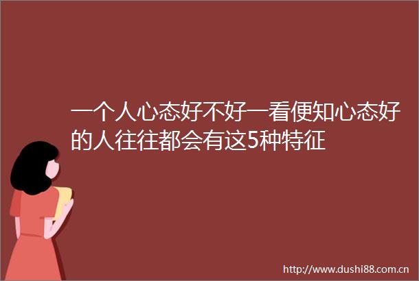 一个人心态好不好一看便知心态好的人往往都会有这5种特征