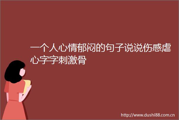 一个人心情郁闷的句子说说伤感虐心字字刺激骨