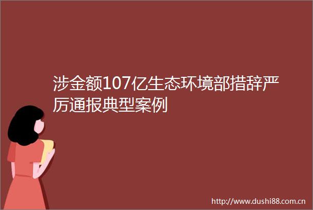 涉金额107亿生态环境部措辞严厉通报典型案例