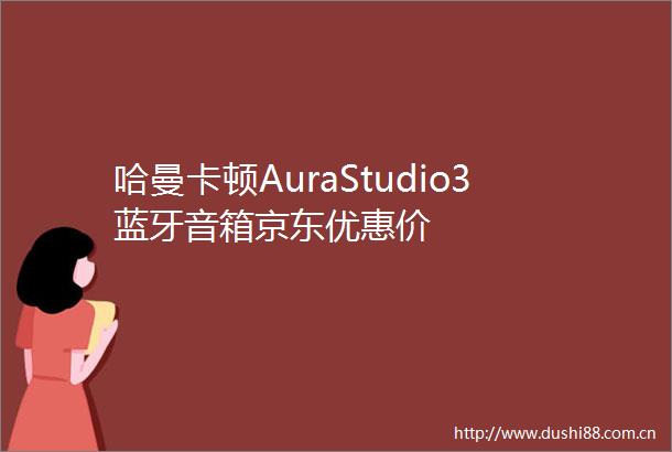 哈曼卡顿AuraStudio3蓝牙音箱京东优惠价