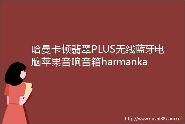 哈曼卡顿翡翠PLUS无线蓝牙电脑苹果音响音箱harmankardon