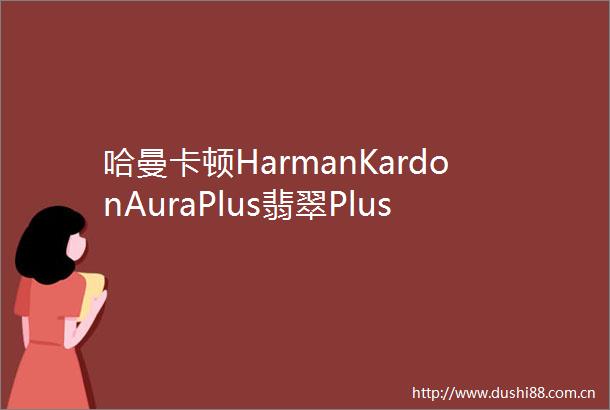 哈曼卡顿HarmanKardonAuraPlus翡翠Plus无线蓝牙音箱