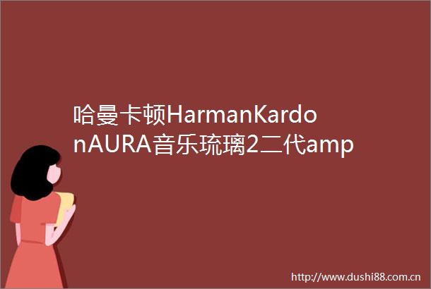 哈曼卡顿HarmanKardonAURA音乐琉璃2二代amp音乐翡翠