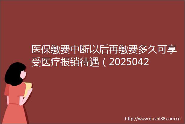 医保缴费中断以后再缴费多久可享受医疗报销待遇（20250427）