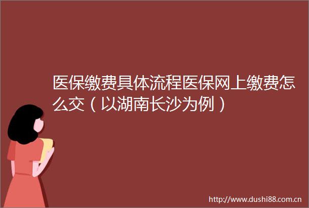 医保缴费具体流程医保网上缴费怎么交（以湖南长沙为例）