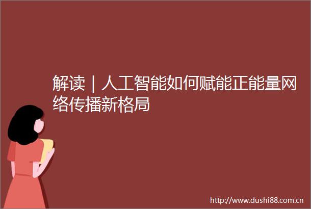 解读｜人工智能如何赋能正能量网络传播新格局