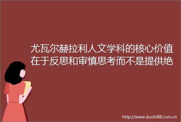 尤瓦尔赫拉利人文学科的核心价值在于反思和审慎思考而不是提供绝对知识或制造世界