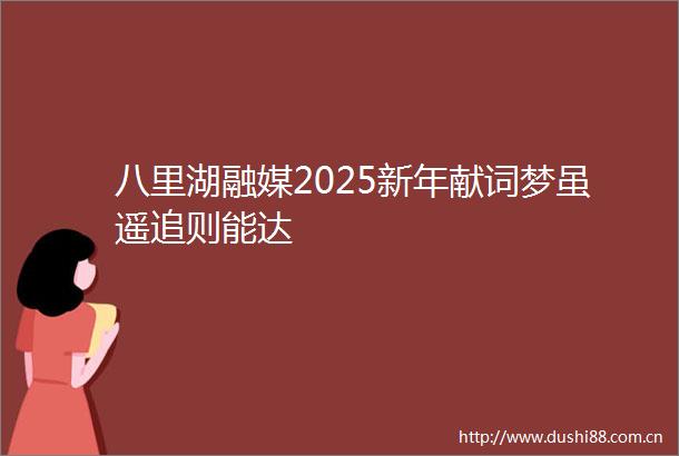 八里湖融媒2025新年献词梦虽遥追则能达