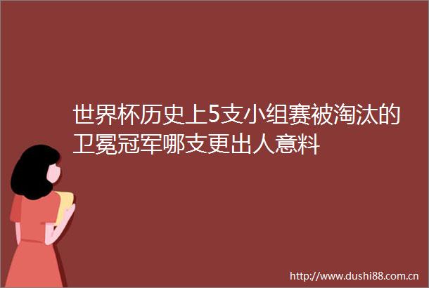 世界杯历史上5支小组赛被淘汰的卫冕冠军哪支更出人意料