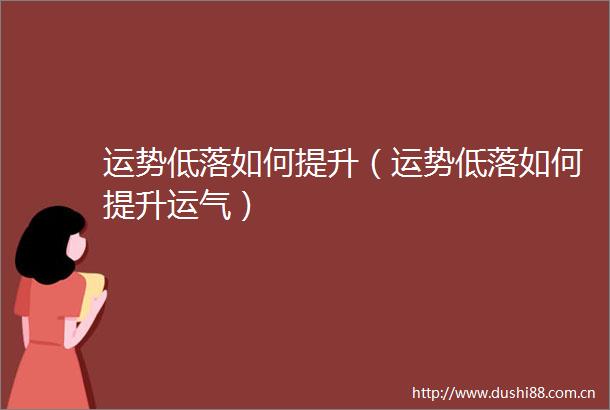 运势低落如何提升（运势低落如何提升运气）