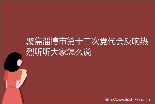 聚焦淄博市第十三次党代会反响热烈听听大家怎么说