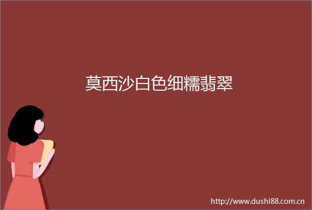 莫西沙白色细糯翡翠