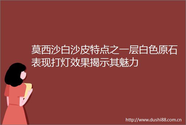 莫西沙白沙皮特点之一层白色原石表现打灯效果揭示其魅力
