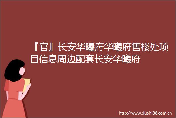 『官』长安华曦府华曦府售楼处项目信息周边配套长安华曦府