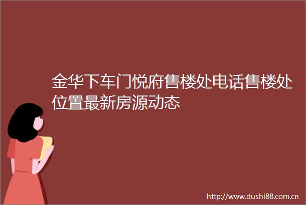 金华下车门悦府售楼处电话售楼处位置最新房源动态