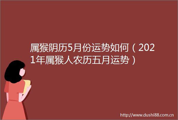 属猴阴历5月份运势如何（2021年属猴人农历五月运势）