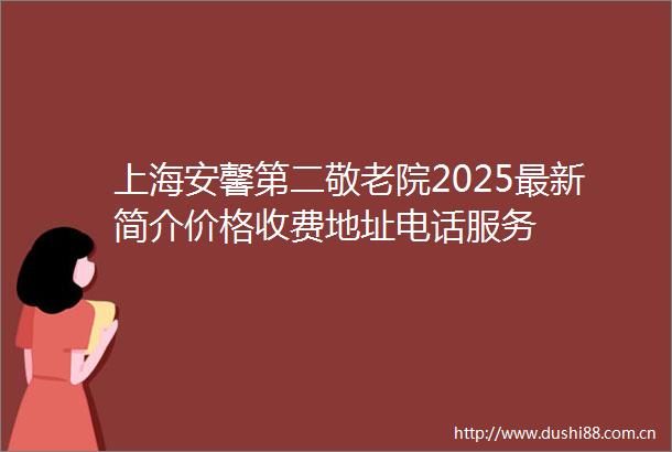 上海安馨第二敬老院2025最新简介价格收费地址电话服务