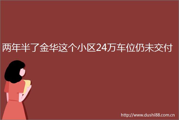 两年半了金华这个小区24万车位仍未交付