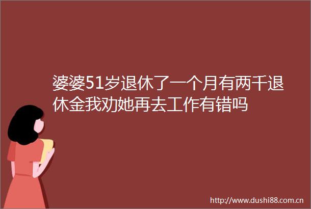 婆婆51岁退休了一个月有两千退休金我劝她再去工作有错吗