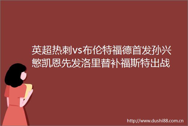英超热刺vs布伦特福德首发孙兴慜凯恩先发洛里替补福斯特出战