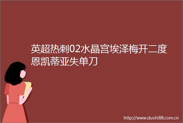 英超热刺02水晶宫埃泽梅开二度恩凯蒂亚失单刀