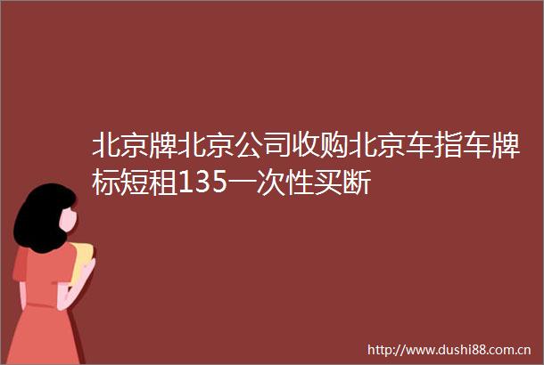 北京牌北京公司收购北京车指车牌标短租135一次性买断