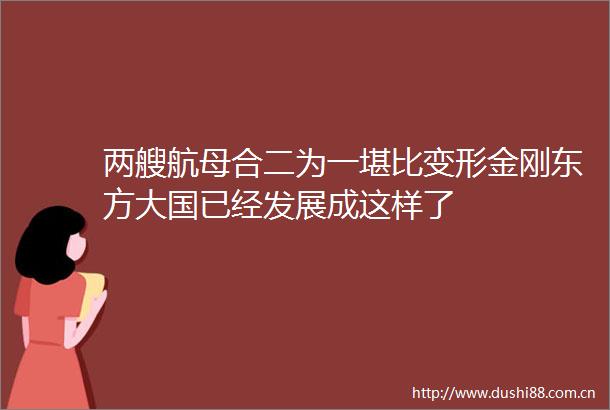两艘航母合二为一堪比变形金刚东方大国已经发展成这样了