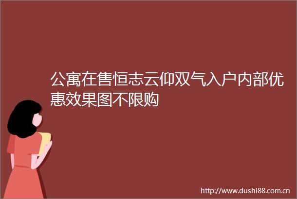 公寓在售恒志云仰双气入户内部优惠效果图不限购