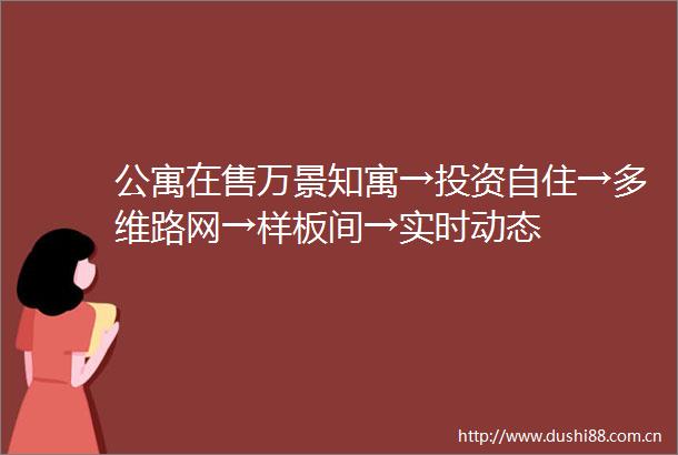 公寓在售万景知寓→投资自住→多维路网→样板间→实时动态