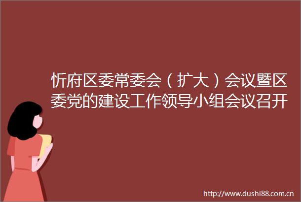 忻府区委常委会（扩大）会议暨区委党的建设工作小组会议召开