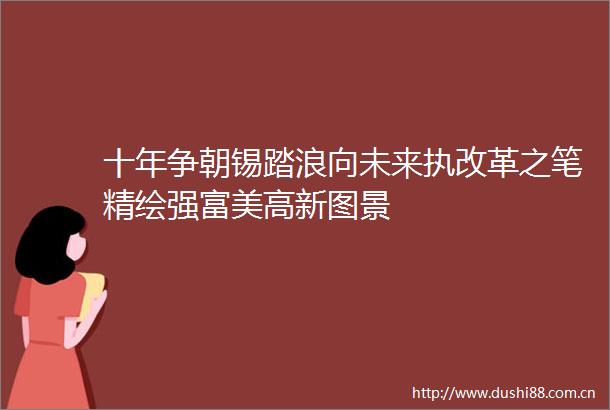 十年争朝锡踏浪向未来执改革之笔精绘强富美高新图景