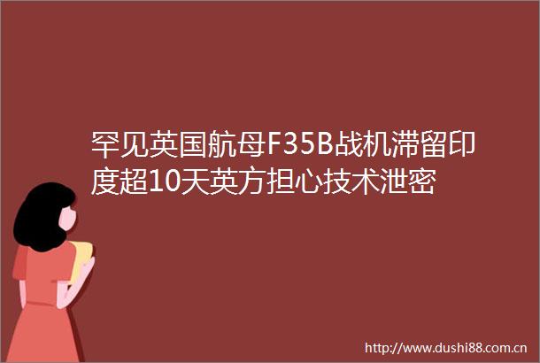 罕见英国航母F35B战机滞留印度超10天英方担心技术泄密