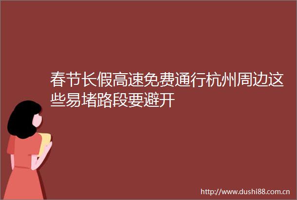 春节长假高速免费通行杭州周边这些易堵路段要避开