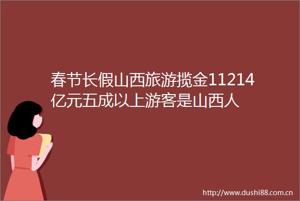 春节长假山西旅游揽金11214亿元五成以上游客是山西人