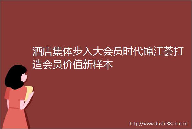 酒店集体步入大会员时代锦江荟打造会员价值新样本
