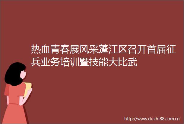 热血青春展风采蓬江区召开首届征兵业务培训暨技能大比武