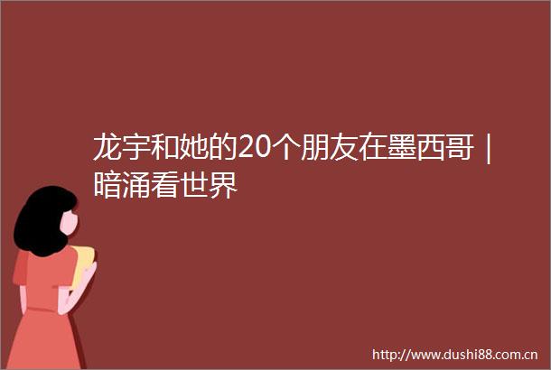 龙宇和她的20个朋友在墨西哥｜暗涌看世界