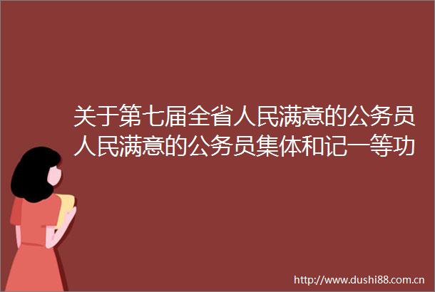 关于第七届全省满意的员满意的员集体和记一等功员拟表彰奖励对象的公示