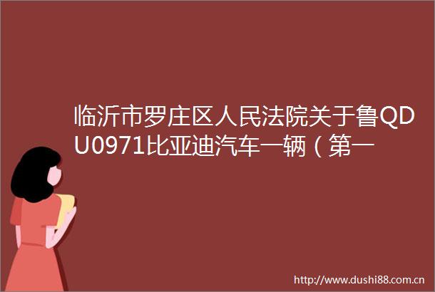 临沂市罗庄区关于鲁QDU0971比亚迪汽车一辆（第一次拍卖）的公告
