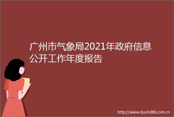 广州市气象局2021年信息公开工作年度报告