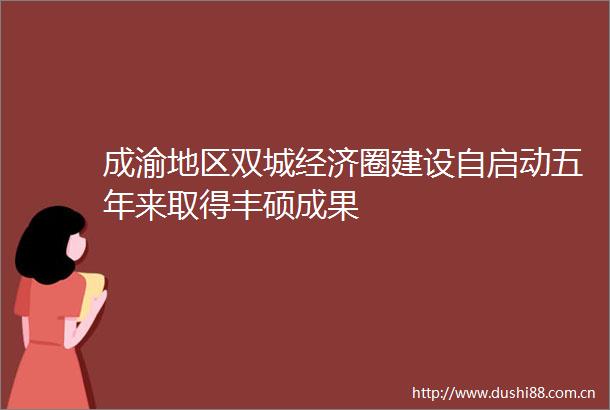 成渝地区双城经济圈建设自启动五年来取得丰硕成果