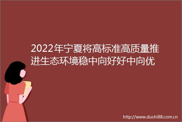 2022年宁夏将高标准高质量推进生态环境稳中向好好中向优