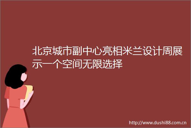 北京城市副中心亮相米兰设计周展示一个空间无限选择
