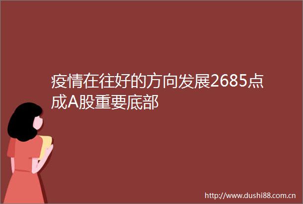 疫情在往好的方向发展2685点成A股重要底部