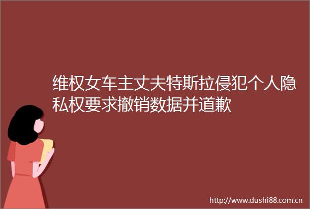 维权女车主丈夫特斯拉侵犯个人隐私权要求撤销数据并道歉