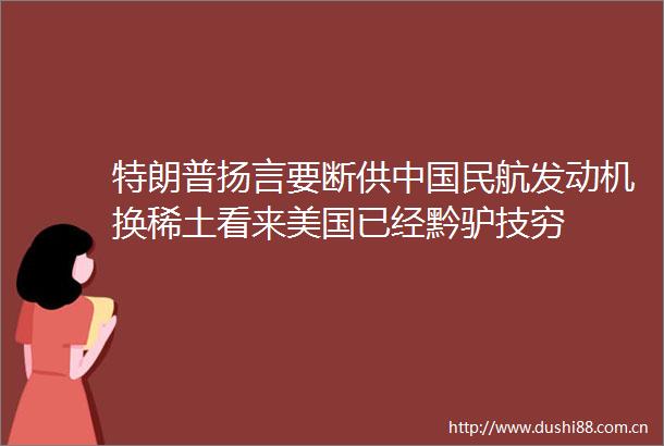 特朗普扬言要断供民航发动机换稀土看来美国已经黔驴技穷