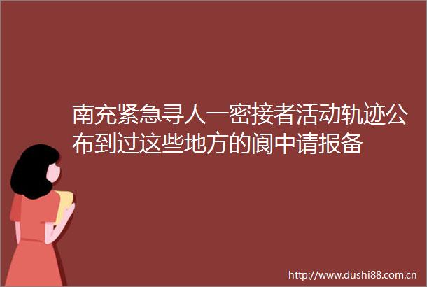 南充紧急寻人一密接者活动轨迹公布到过这些地方的阆中请报备